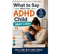 What to Say When Your ADHD Child Won't Listen: 75 Real-Life Scenarios with Word-for-Word Scripts for Meltdowns, Homework Battles, and Morning Chaos