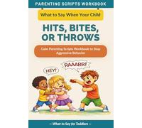What to Say When Your Child Hits, Bites, or Throws Things: Calm Parenting Scripts Workbook to Stop Aggressive Behavior - For Toddlers (The What to Say Parenting Scripts Workbook)