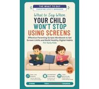 What to Say When Your Child Won’t Stop Using Screens: Effective Parenting Scripts Workbook to Set Screen Limits and Build Healthy Digital Habits - For ... (Ages 4-8) (The What To Say For Early Kid)
