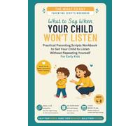 What to Say When Your Child Won't Listen: Practical Parenting Scripts Workbook to Get Your Child to Listen - Without Repeating Yourself - For Early Kids (Ages 4-8) (The What To Say For Early Kid)