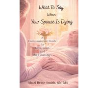 What To Say When Your Spouse Is Dying: A Compassionate Guide for Love, Grief, and the Final Days (At the Bedside Series)