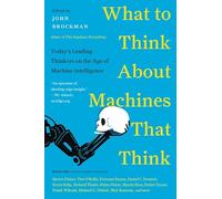 What to Think About Machines That Think: Today's Leading Thinkers on the Age of Machine Intelligence - Essays on Artificial Intelligence and Human Destiny (Edge Question Series)