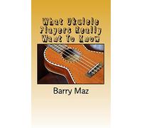 What Ukulele Players Really Want To Know: Volume 1