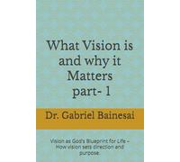 What Vision is and why it Matters- part 1: Vision as God’s Blueprint for Life - How vision sets direction and purpose.