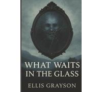 What Waits in the Glass: Look long enough, and it will look back