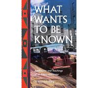What Wants to Be Known: Adventures and Teachings of an Esoteric Warrior