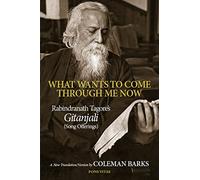 What Wants to Come Through Me Now: Rabindranath Tagore's Gitanjali (Song Offerings)