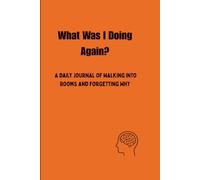 What Was I Doing Again: A Funny Daily Notepad and Journal for People Who Walk Into Rooms, Forget Why, and Lose Their Train of Thought