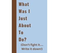 What Was I Just About To Do?: Don't Fight it...Write it Down!|Funny Gag Gift Notebook Journal, Gift For Co-workers, Retirees, Friends and Family, 132 Pages
