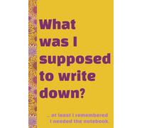 What Was I Supposed to Write Down? Sunflower: Blank Lined Notebook with Funny Quote on the cover. Great gift or personal journal.