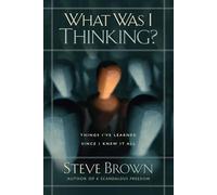 What Was I Thinking?: Things I've Learned Since I Knew It All