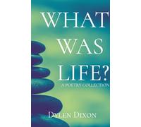 What Was Life?: A Dylen Dixon Poetry Collection