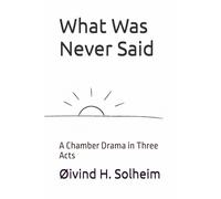 What Was Never Said: A Chamber Drama in Three Acts (Is This the End?)