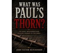 WHAT WAS PAUL'S THORN?: The Most Misunderstood Healing Passage in the Bible