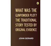 What was the Gunpowder Plot? The Traditional Story Tested by Original Evidence