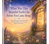 What Was This Beautiful Earth Like Before You arrived?: A Story for My Firstborn's Firstborn Child About the World Before You Were Born