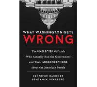 What Washington Gets Wrong: The Unelected Officials Who Actually Run the Government and Their Misconceptions about the American People