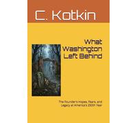 What Washington Left Behind: The Founder's Hopes, Fears, and Legacy at America's 250th Year (The Curious Minds Library)