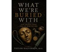 What We Are Buried With: Ten Graves That Tell Us Who We Are
