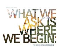 WHAT WE ASK IS WHERE WE BEGIN:THE SONGS FOR DAYS SESSIONS