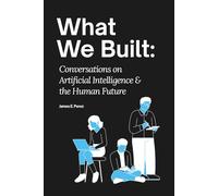 What We Built: Conversations on Artificial Intelligence and the Human Future
