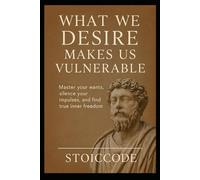 What We Desire Makes Us Vulnerable: The Ancient Stoic Secret to Breaking Free from Craving and Fear