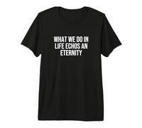What We Do in Life Echos an Eternity Premium T-Shirt
