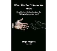 What We Don't Know We Know: How Modern Civilization Lost the Ability to Remember Itself