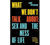 What We Don't Talk About: Sex and the Mess of Life