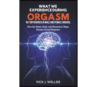 What We Experience During Orgasm: Key Differences in Male and Female Arousal: How the Brain, Body, and Hormones Shape Human Sexual Response