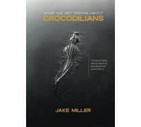 What We Get Wrong About Crocodilians: A Look at Myths, Misconceptions, and Mysteries (2nd Edition)