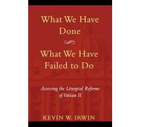 What We Have Done, What We Have Failed to Do: Assessing the Liturgical Reforms of Vatican II