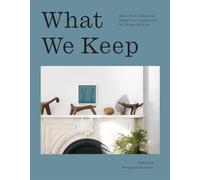 What We Keep: Advice from Artists and Designers on Living with the Things You Love
