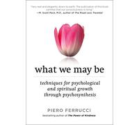 What We May Be: Techniques for Psychological and Spiritual Growth Through Psychosynthesis of Piero Ferrucci on 23 July 2009