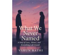 What We Never Named: A Story of Love, Silence, and Everything Left Unsaid