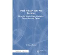 What We Say, Who We Become : How Our Words Shape Character, Connection, and Culture