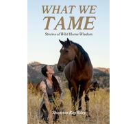 What We Tame: Stories of Wild Horse Wisdom