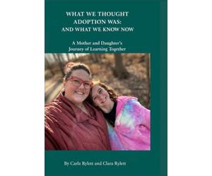 WHAT WE THOUGHT ADOPTION WAS: AND WHAT WE KNOW NOW: A Mother and Daughter’s Journey of Learning Together