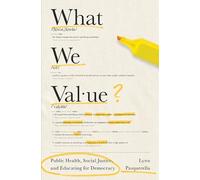 What We Value: Public Health, Social Justice, and Educating for Democracy (The Malcolm Lester Phi Beta Kappa Lectures on the Liberal Arts and Public Life)