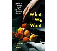 What We Want: A Journey Through Twelve of Our Deepest Desires