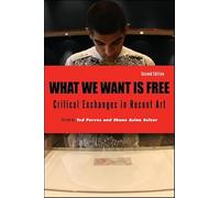 What We Want Is Free, Second Edition: Critical Exchanges in Recent Art