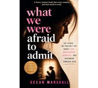 What We Were Afraid to Admit: The Things We Couldn’t Say About Love, Motherhood, Sacrifice, and Becoming Someone New