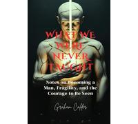 What We Were Never Taught: Notes on Becoming a Man, Fragility, and the Courage to Be Seen