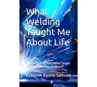 What Welding Taught Me About Life: "What Working with Metal Taught Me About Working on Myself"