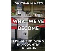 What We've Become : Living and Dying in a Country of Arms