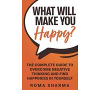 What Will Make You Happy?: The Complete Guide to Overcome Negative Thinking and Find Happiness in Yourself: 3 (Boost Your Self-Esteem and Confidence)