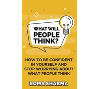 What Will People Think?: How to be Confident in Yourself and Stop Worrying about What People Think: 1 (Boost Your Self-Esteem and Confidence)