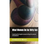 What Women Do for Dirty Sex: Exploring the lengths women will go for passion and pleasure