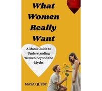 What Women Really Want: A Man’s Guide to Understanding Women Beyond the Myths (MAYA QUEST’S PEN)