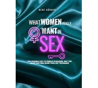 What Women Really Want in Sex: The Invisible Key to Female Pleasure: Why the Heart Matters More Than Any Technique